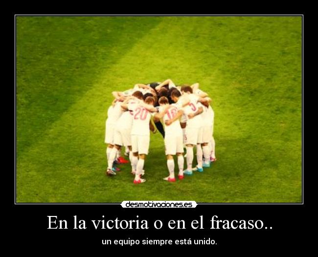En la victoria o en el fracaso.. - un equipo siempre está unido.