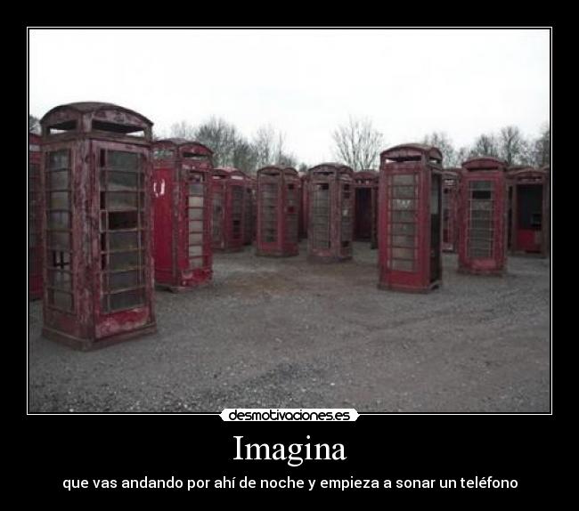 Imagina - que vas andando por ahí de noche y empieza a sonar un teléfono