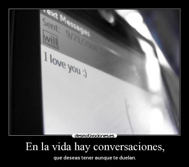 En la vida hay conversaciones, - que deseas tener aunque te duelan.