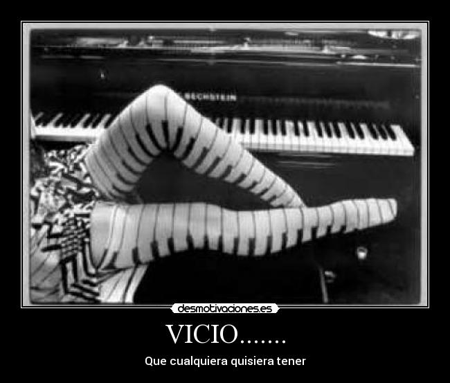 VICIO....... - Que cualquiera quisiera tener