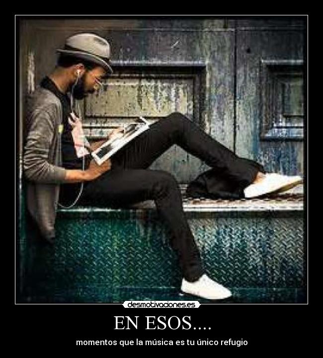EN ESOS.... - momentos que la música es tu único refugio