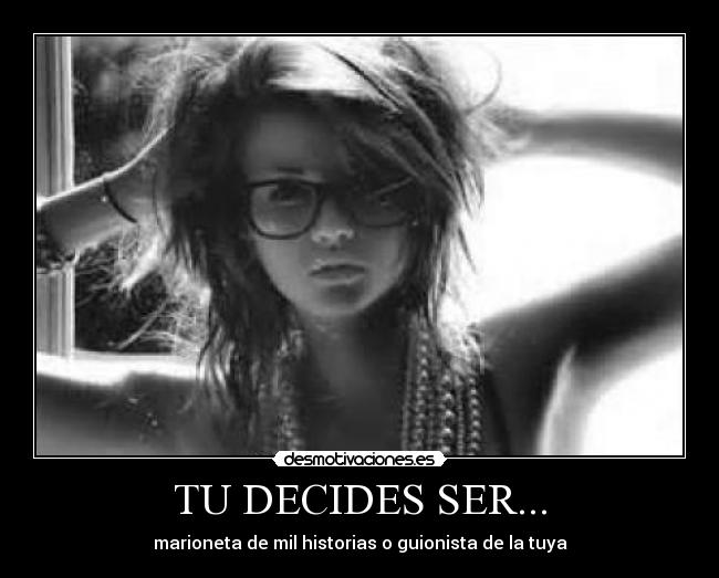 TU DECIDES SER... - marioneta de mil historias o guionista de la tuya