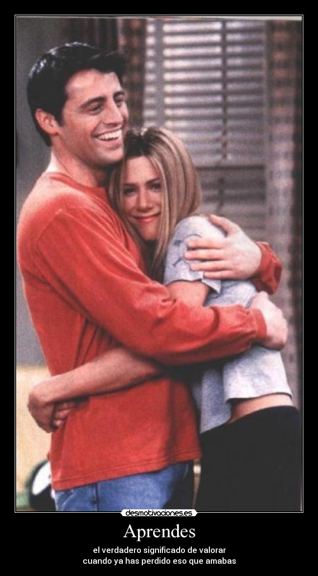 Aprendes - el verdadero significado de valorar
cuando ya has perdido eso que amabas