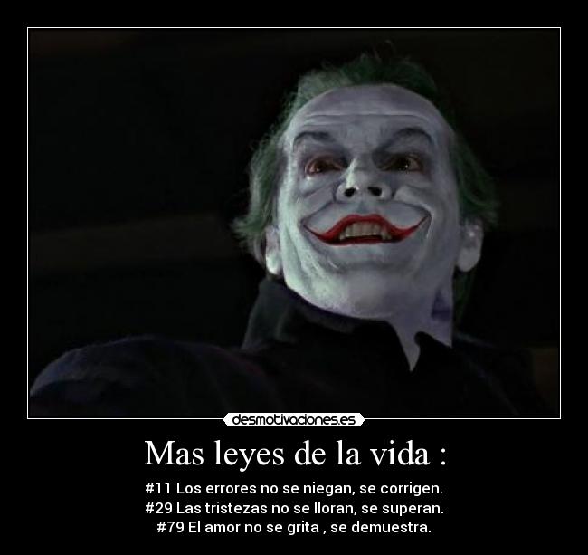 Mas leyes de la vida : - #11 Los errores no se niegan, se corrigen.
#29 Las tristezas no se lloran, se superan.
#79 El amor no se grita , se demuestra.