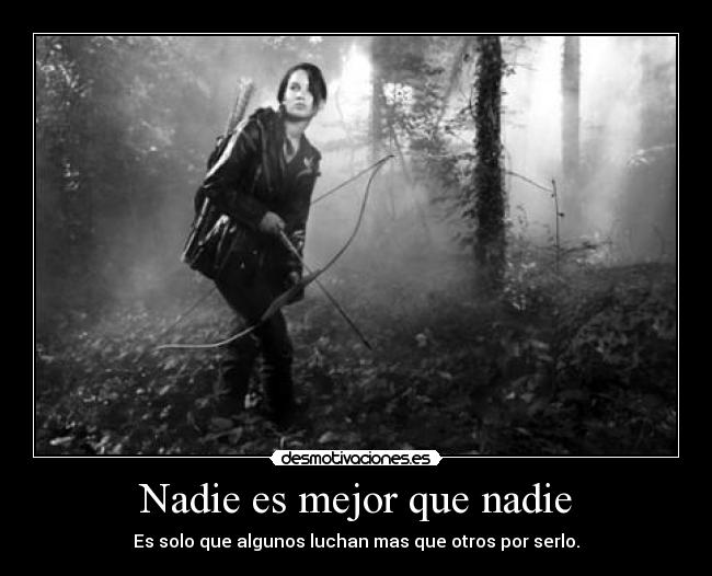 Nadie es mejor que nadie - Es solo que algunos luchan mas que otros por serlo.