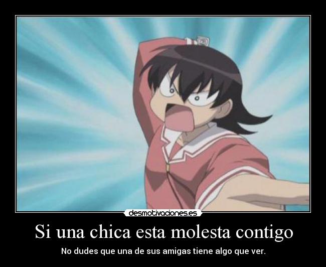 Si una chica esta molesta contigo - No dudes que una de sus amigas tiene algo que ver.