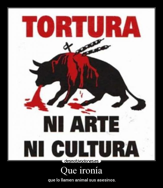 Que ironía - que lo llamen animal sus asesinos.