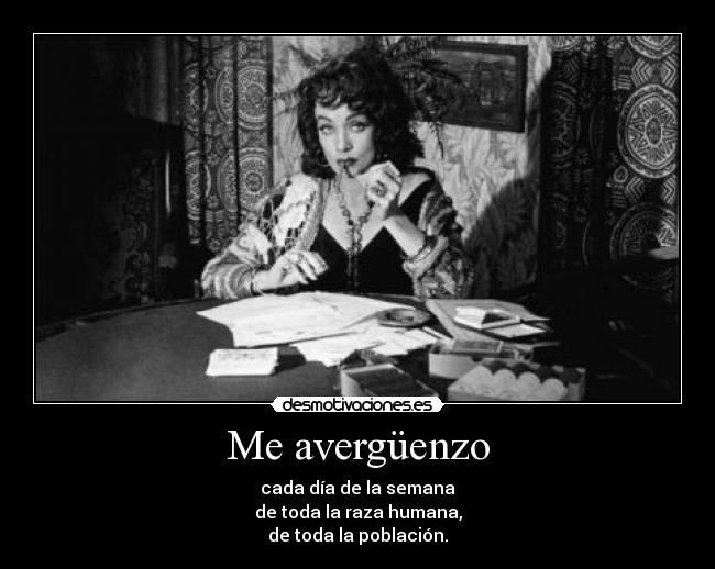 Me avergüenzo - cada día de la semana
de toda la raza humana,
de toda la población.