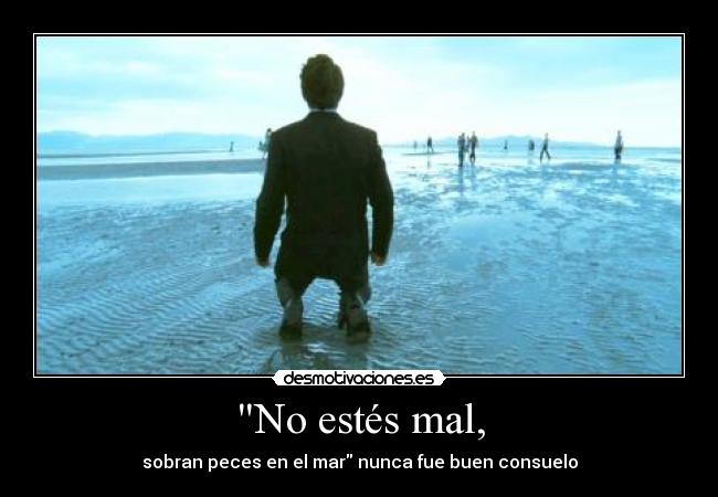 No estés mal, -