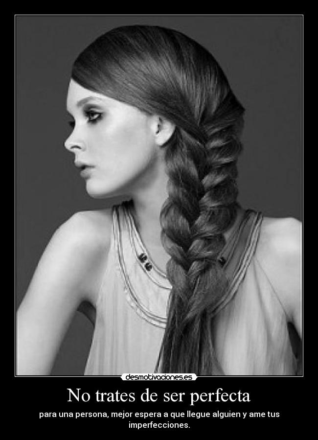 No trates de ser perfecta - para una persona, mejor espera a que llegue alguien y ame tus imperfecciones.