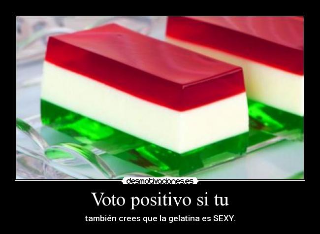 Voto positivo si tu - también crees que la gelatina es SEXY.