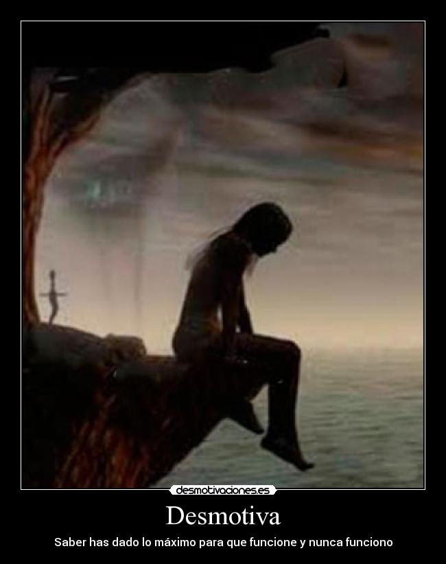 Desmotiva - Saber has dado lo máximo para que funcione y nunca funciono