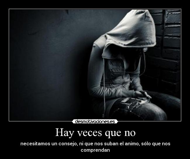 Hay veces que no - necesitamos un consejo, ni que nos suban el animo, sólo que nos comprendan