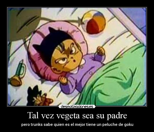 Tal vez vegeta sea su padre - pero trunks sabe quien es el mejor tiene un peluche de goku