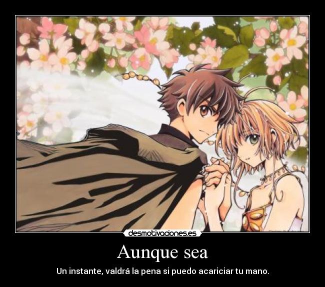 Aunque sea - Un instante, valdrá la pena si puedo acariciar tu mano.