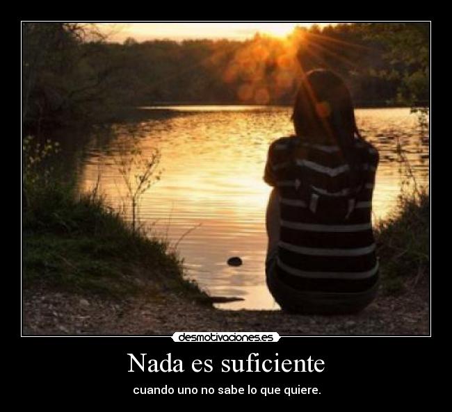 Nada es suficiente - cuando uno no sabe lo que quiere.
