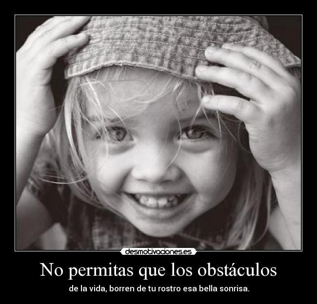 No permitas que los obstáculos - de la vida, borren de tu rostro esa bella sonrisa.