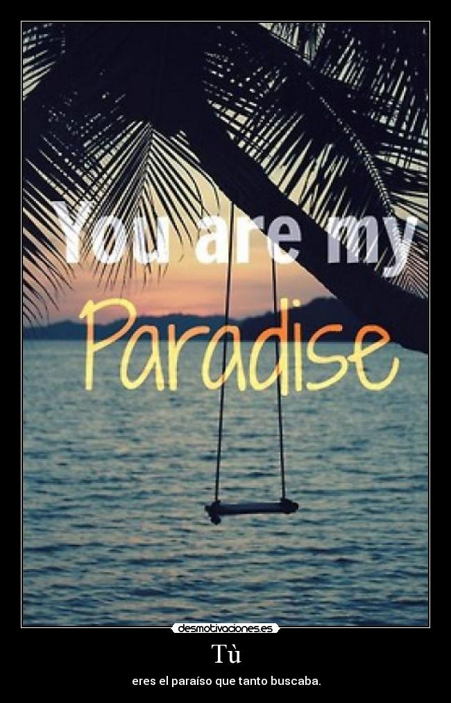 Tù - eres el paraíso que tanto buscaba.