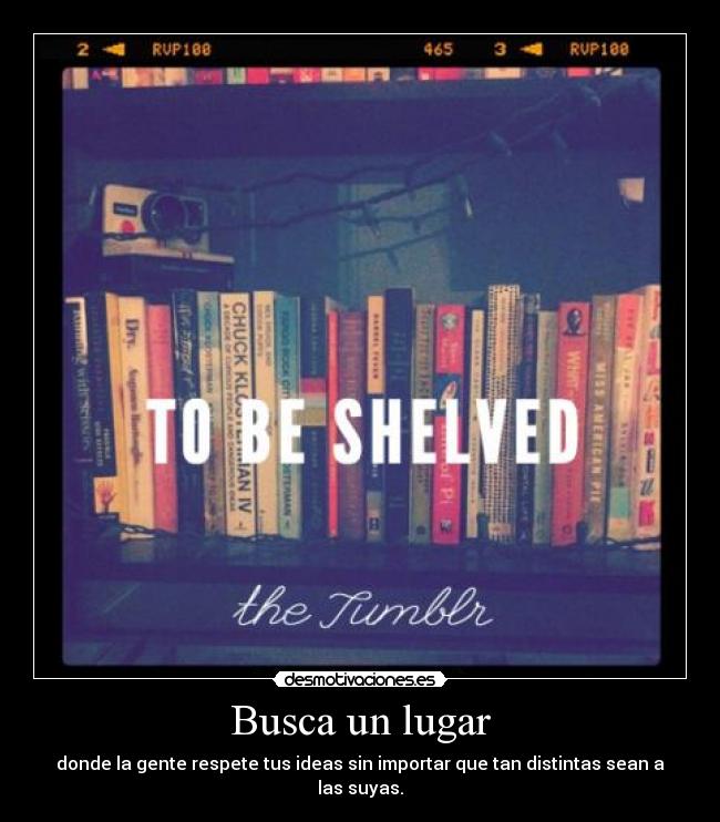 Busca un lugar - donde la gente respete tus ideas sin importar que tan distintas sean a las suyas.