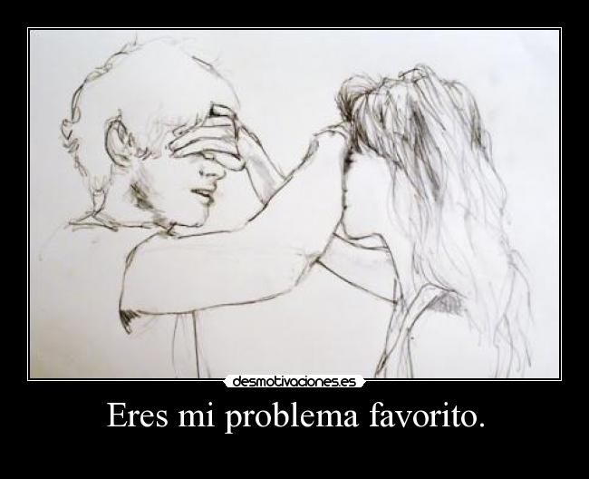 Eres mi problema favorito. - 