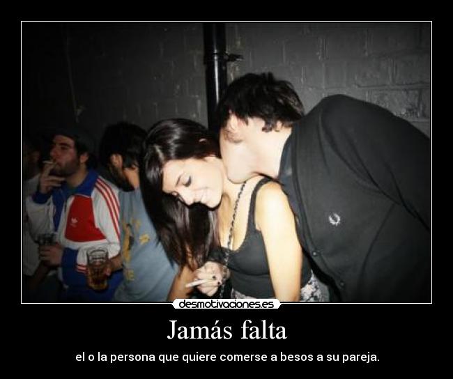 Jamás falta - el o la persona que quiere comerse a besos a su pareja.