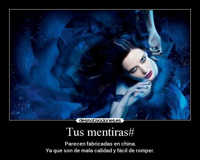 Tus mentiras# - Parecen fabricadas en china.
Ya que son de mala calidad y fácil de romper.