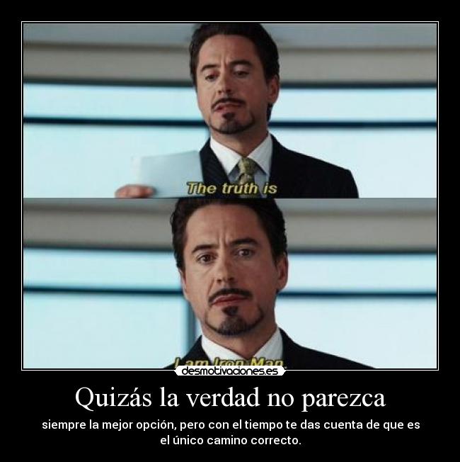 Quizás la verdad no parezca - siempre la mejor opción, pero con el tiempo te das cuenta de que es
el único camino correcto.
