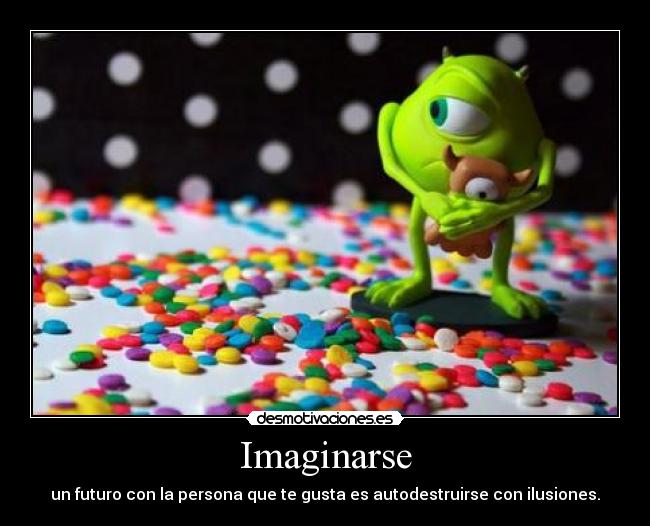Imaginarse - un futuro con la persona que te gusta es autodestruirse con ilusiones.