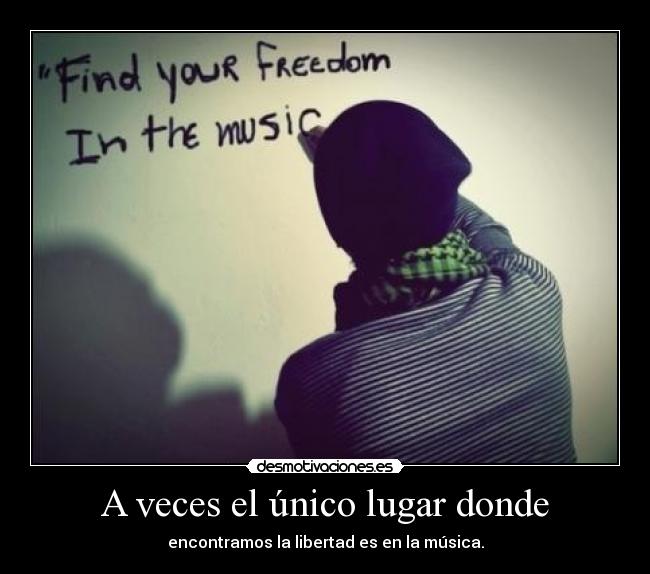 A veces el único lugar donde - encontramos la libertad es en la música.