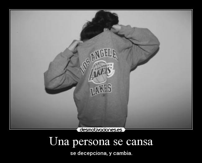 Una persona se cansa - se decepciona, y cambia.