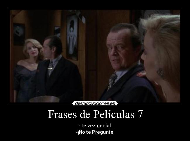 Frases de Películas 7 - -Te vez genial.
-¡No te Pregunte!