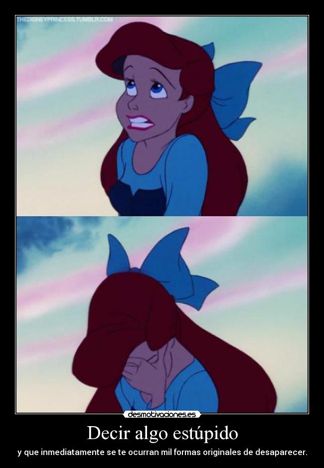 Decir algo estúpido - y que inmediatamente se te ocurran mil formas originales de desaparecer.