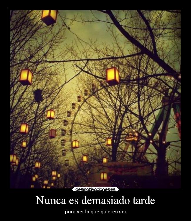 Nunca es demasiado tarde - para ser lo que quieres ser