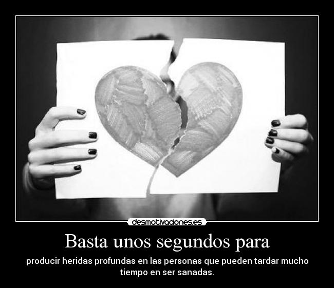 Basta unos segundos para - producir heridas profundas en las personas que pueden tardar mucho
tiempo en ser sanadas.