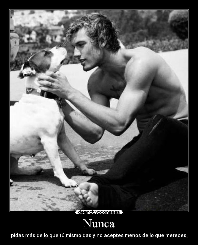 Nunca - pidas más de lo que tú mismo das y no aceptes menos de lo que mereces.