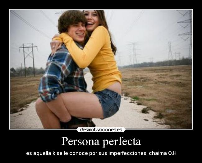 Persona perfecta - es aquella k se le conoce por sus imperfecciones. chaima O.H