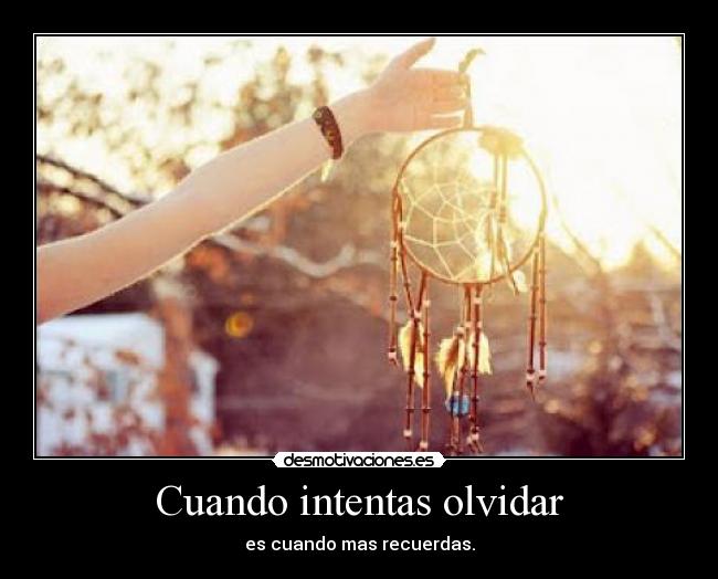 Cuando intentas olvidar - es cuando mas recuerdas.