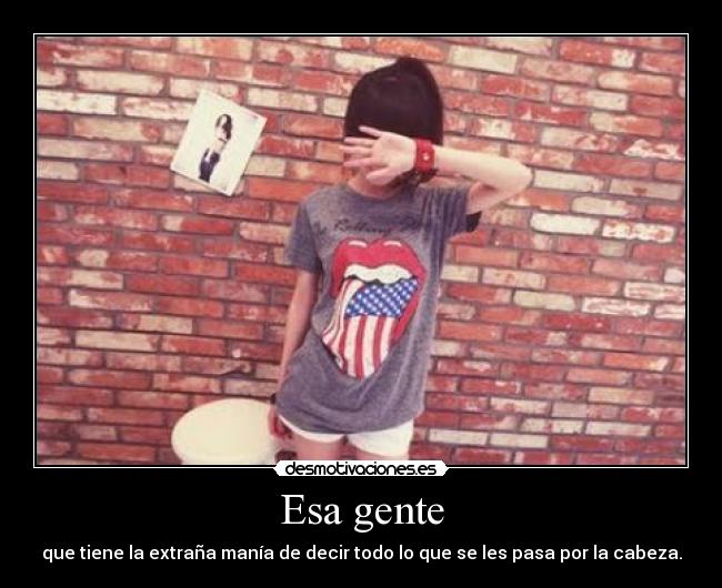 Esa gente - que tiene la extraña manía de decir todo lo que se les pasa por la cabeza.