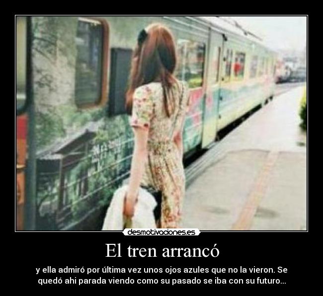 El tren arrancó - y ella admiró por última vez unos ojos azules que no la vieron. Se
quedó ahi parada viendo como su pasado se iba con su futuro...