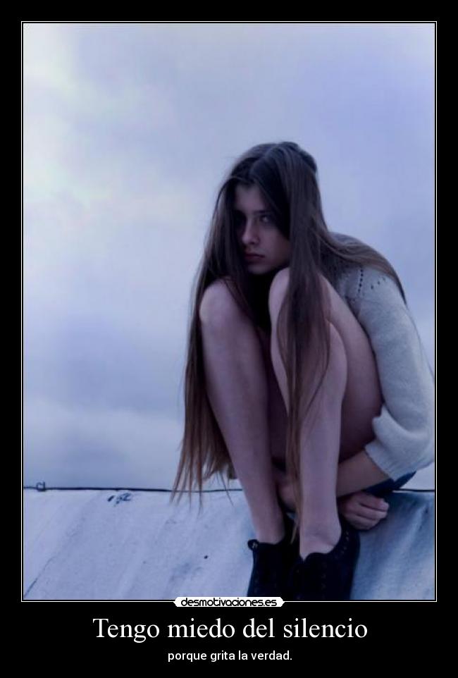 Tengo miedo del silencio - porque grita la verdad.
