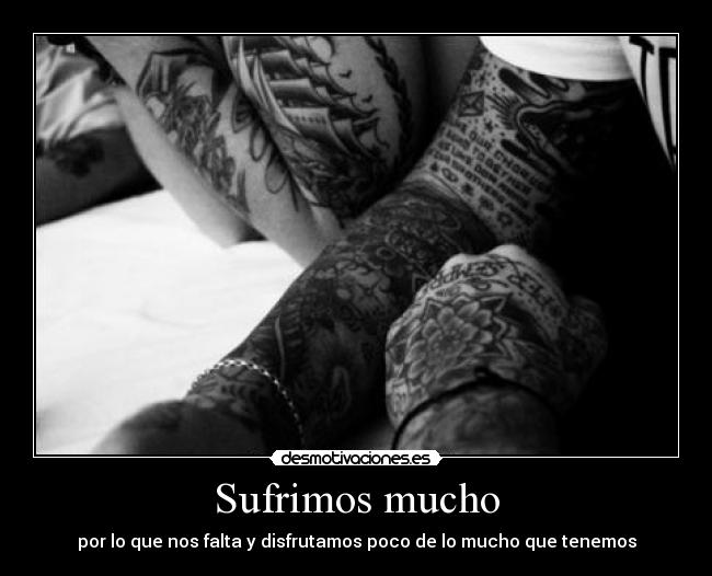 Sufrimos mucho - por lo que nos falta y disfrutamos poco de lo mucho que tenemos