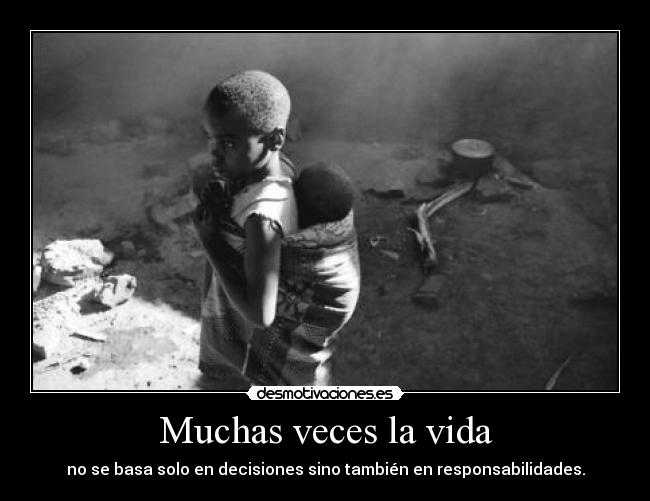 Muchas veces la vida - no se basa solo en decisiones sino también en responsabilidades.
