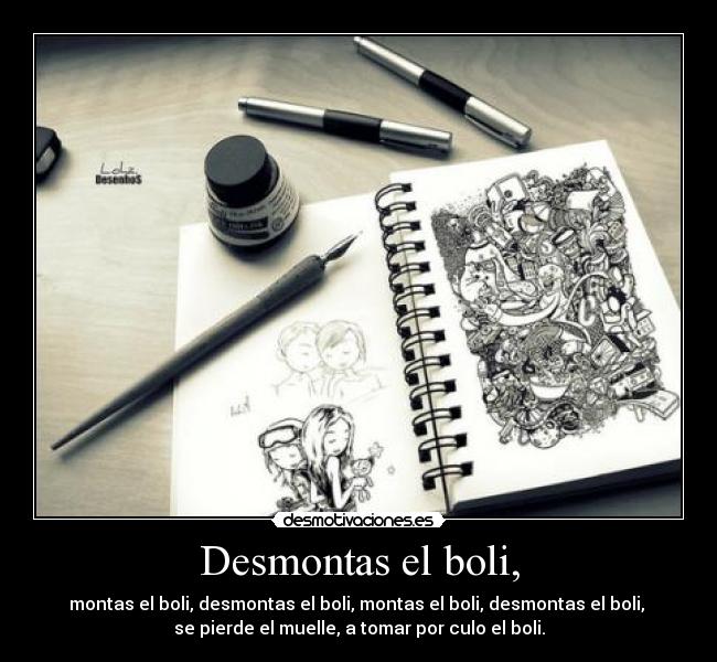 Desmontas el boli, - montas el boli, desmontas el boli, montas el boli, desmontas el boli, 
se pierde el muelle, a tomar por culo el boli.
