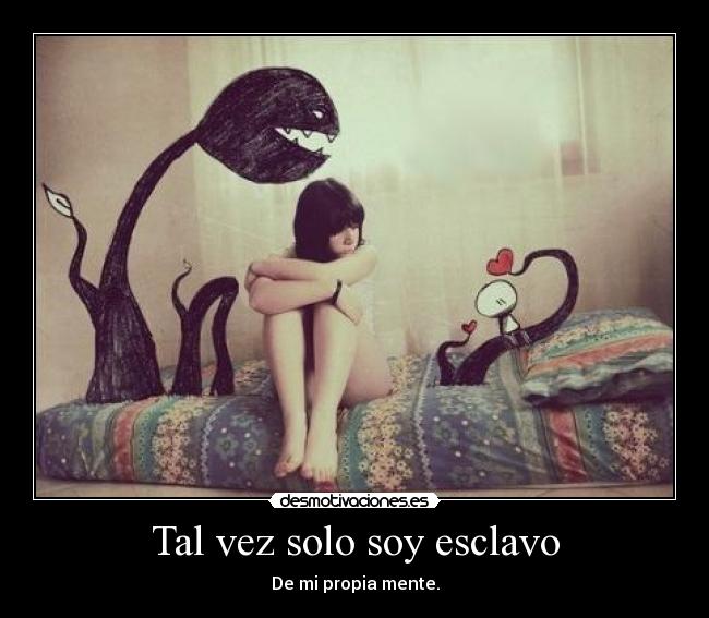 Tal vez solo soy esclavo - De mi propia mente.