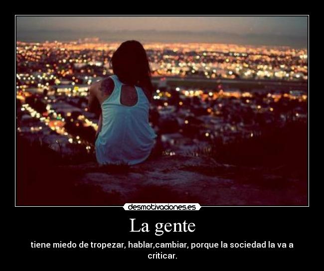 La gente - tiene miedo de tropezar, hablar,cambiar, porque la sociedad la va a criticar.