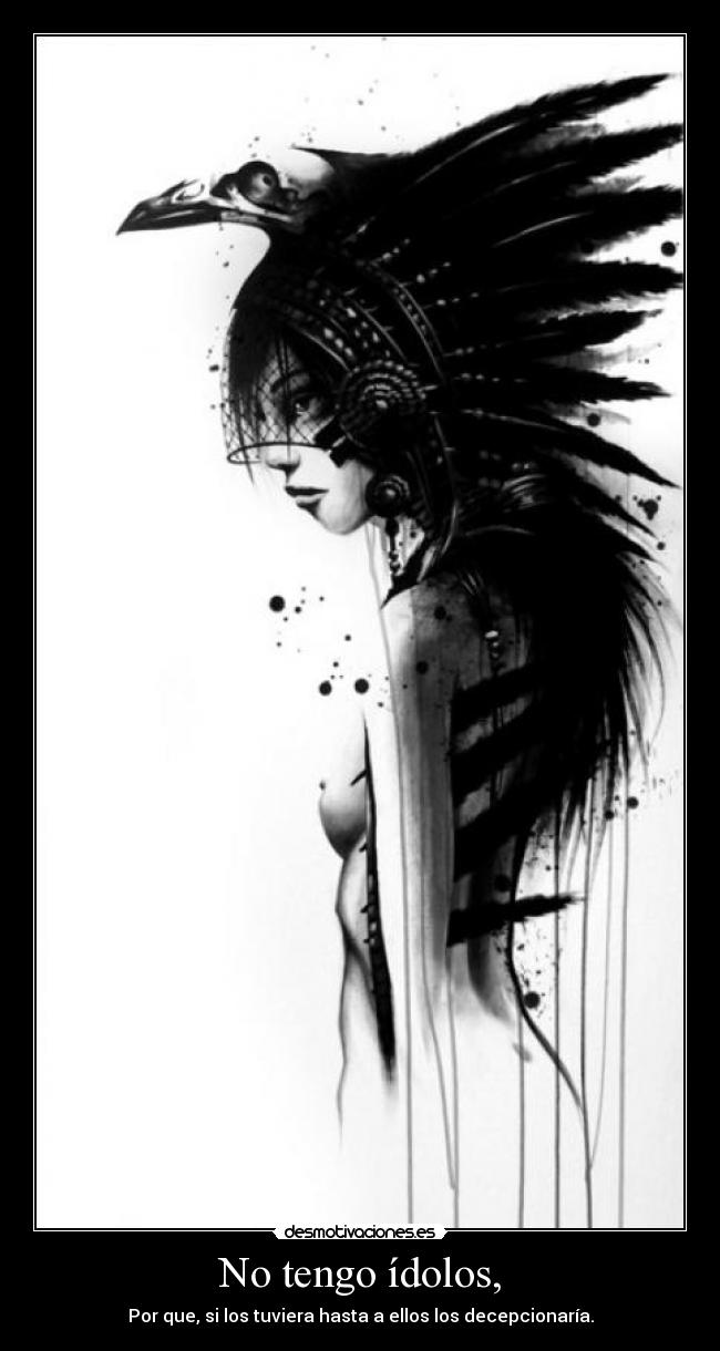 No tengo ídolos, - Por que, si los tuviera hasta a ellos los decepcionaría.