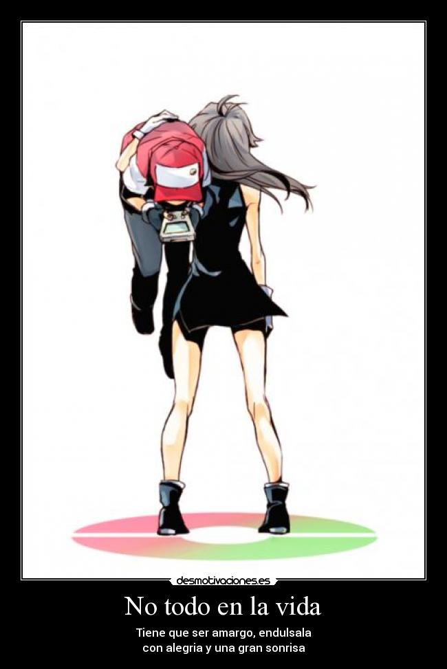 No todo en la vida - Tiene que ser amargo, endulsala
con alegria y una gran sonrisa