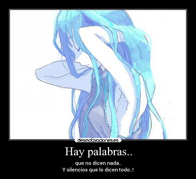Hay palabras.. - que no dicen nada..
Y silencios que lo dicen todo..!