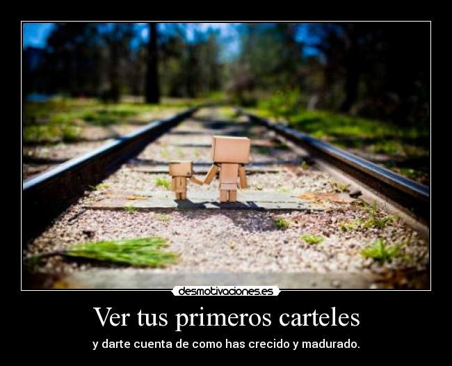 Ver tus primeros carteles - y darte cuenta de como has crecido y madurado.