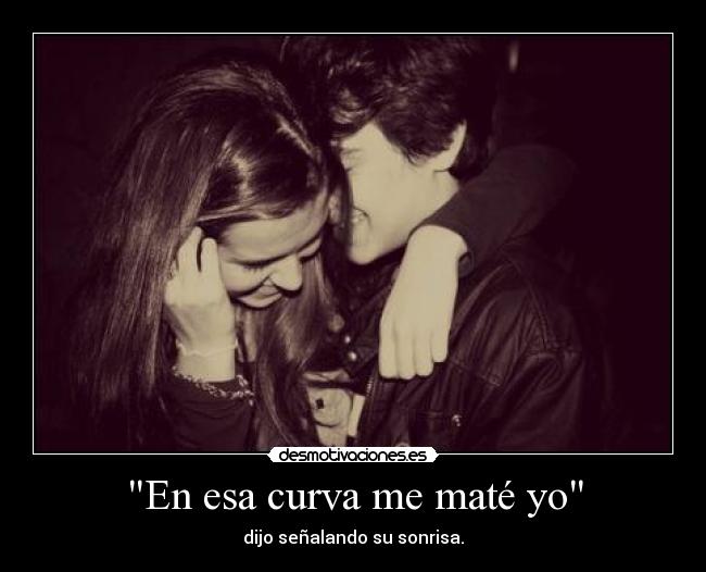 En esa curva me maté yo - dijo señalando su sonrisa.